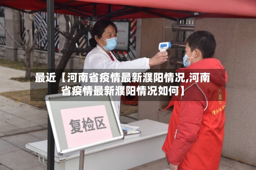 最近【河南省疫情最新濮阳情况,河南省疫情最新濮阳情况如何】