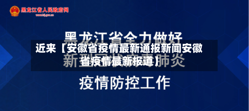近来【安徽省疫情最新通报新闻安徽省疫情最新报道】