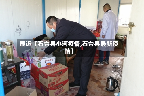 最近【石台县小河疫情,石台县最新疫情】