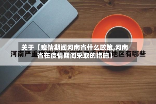 关于【疫情期间河南省什么政策,河南省在疫情期间采取的措施】