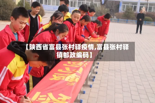 【陕西省富县张村驿疫情,富县张村驿镇邮政编码】