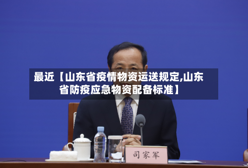 最近【山东省疫情物资运送规定,山东省防疫应急物资配备标准】