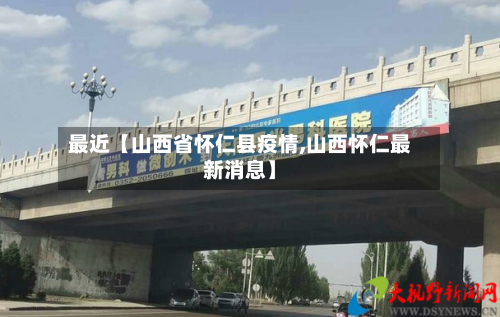 最近【山西省怀仁县疫情,山西怀仁最新消息】-第3张图片