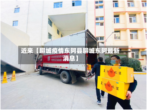近来【聊城疫情东阿县聊城东阿最新消息】-第3张图片