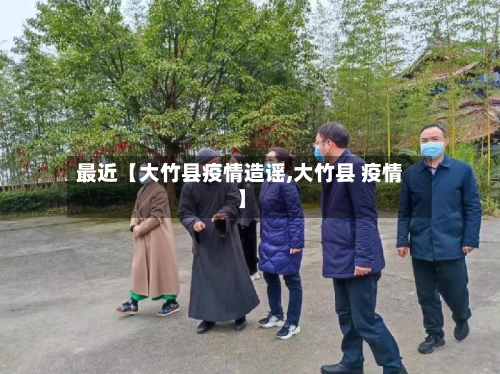 最近【大竹县疫情造谣,大竹县 疫情】