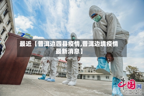 最近【普洱边四县疫情,普洱边境疫情最新消息】