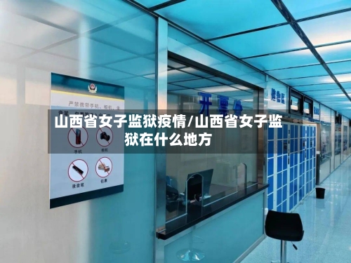 山西省女子监狱疫情/山西省女子监狱在什么地方