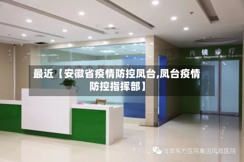 最近【安徽省疫情防控凤台,凤台疫情防控指挥部】