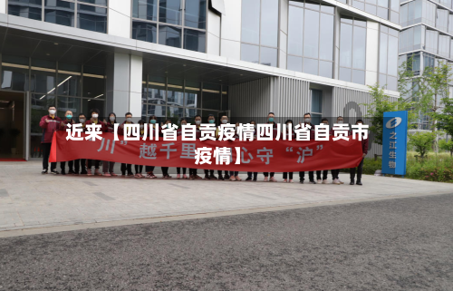 近来【四川省自贡疫情四川省自贡市疫情】