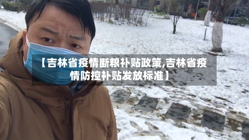 【吉林省疫情断粮补贴政策,吉林省疫情防控补贴发放标准】-第3张图片