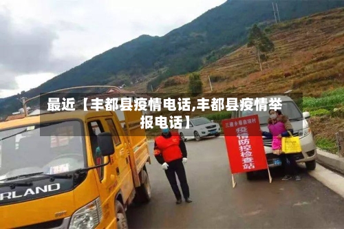 最近【丰都县疫情电话,丰都县疫情举报电话】-第3张图片