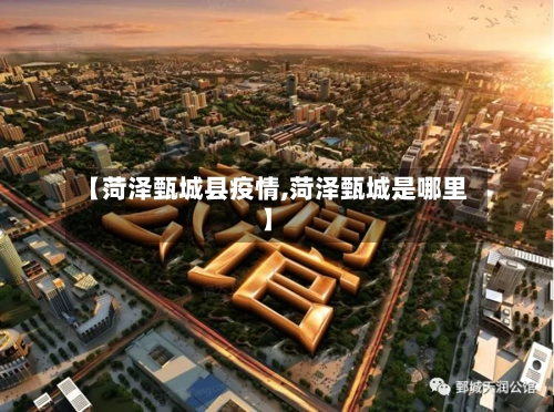 【菏泽甄城县疫情,菏泽甄城是哪里】
