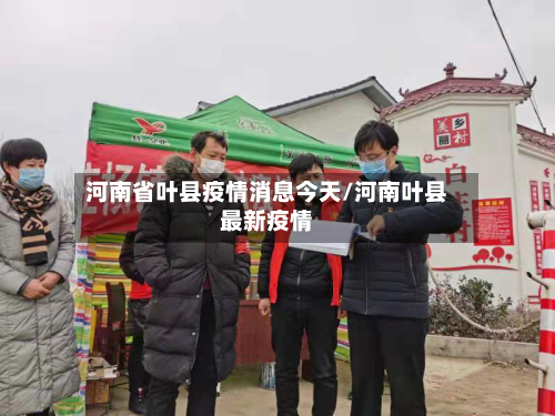 河南省叶县疫情消息今天/河南叶县最新疫情