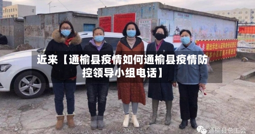 近来【通榆县疫情如何通榆县疫情防控领导小组电话】