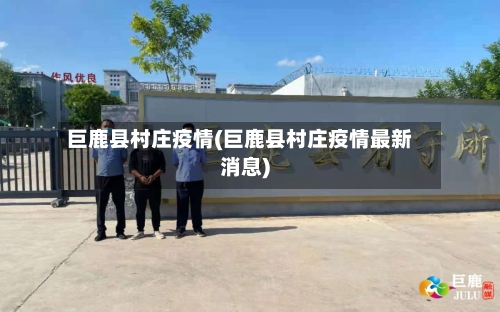 巨鹿县村庄疫情(巨鹿县村庄疫情最新消息)