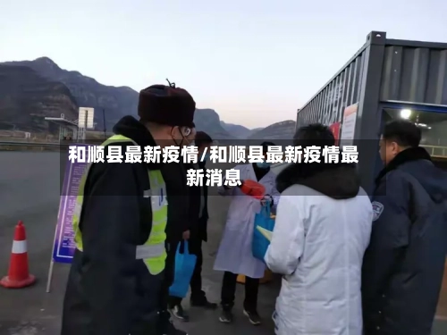和顺县最新疫情/和顺县最新疫情最新消息