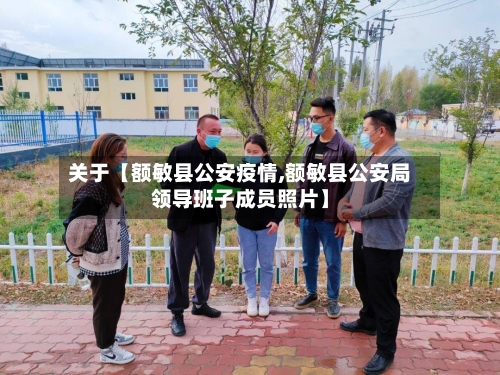 关于【额敏县公安疫情,额敏县公安局领导班子成员照片】