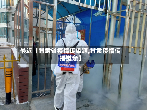 最近【甘肃省疫情传染源,甘肃疫情传播链条】