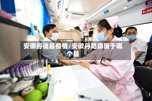 安徽丹徒县疫情/安徽丹阳镇属于哪个县