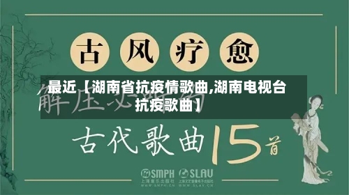 最近【湖南省抗疫情歌曲,湖南电视台抗疫歌曲】-第3张图片