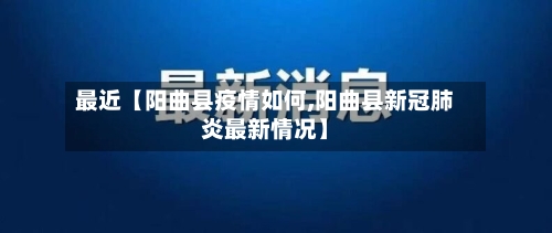 最近【阳曲县疫情如何,阳曲县新冠肺炎最新情况】