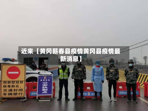近来【黄冈薪春县疫情黄冈县疫情最新消息】-第2张图片