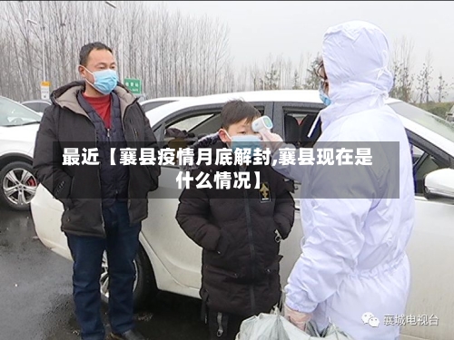 最近【襄县疫情月底解封,襄县现在是什么情况】
