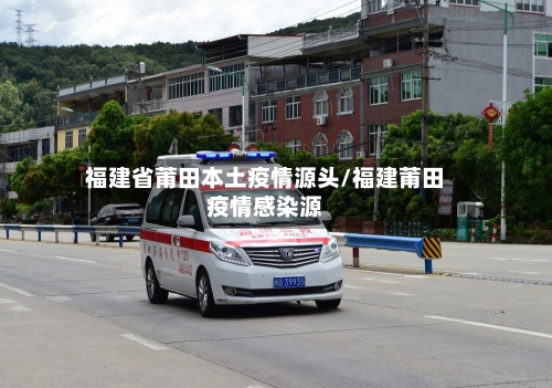 福建省莆田本土疫情源头/福建莆田疫情感染源