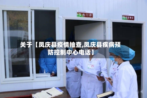 关于【凤庆县疫情抽查,凤庆县疾病预防控制中心电话】