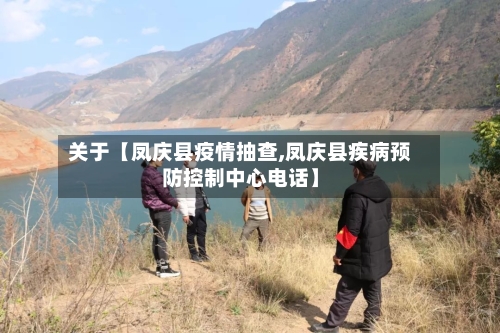 关于【凤庆县疫情抽查,凤庆县疾病预防控制中心电话】-第2张图片