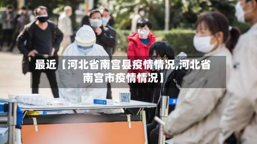 最近【河北省南宫县疫情情况,河北省南宫市疫情情况】