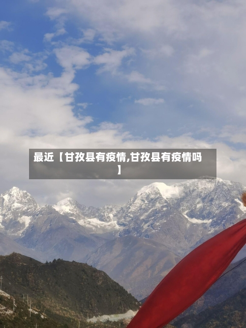 最近【甘孜县有疫情,甘孜县有疫情吗】-第3张图片