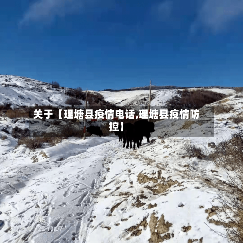 关于【理塘县疫情电话,理塘县疫情防控】-第3张图片