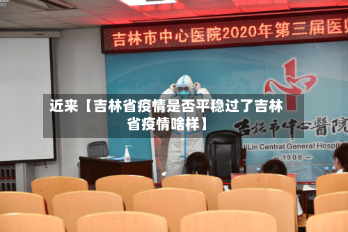 近来【吉林省疫情是否平稳过了吉林省疫情啥样】-第3张图片
