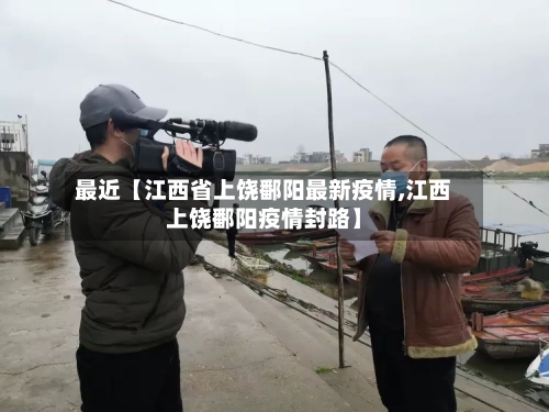 最近【江西省上饶鄱阳最新疫情,江西上饶鄱阳疫情封路】