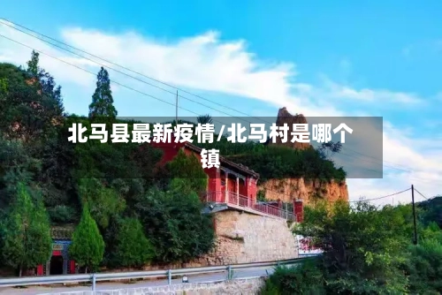 北马县最新疫情/北马村是哪个镇