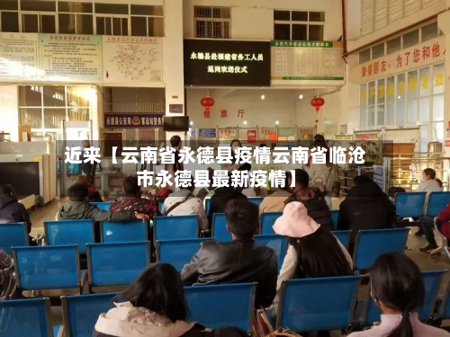 近来【云南省永德县疫情云南省临沧市永德县最新疫情】