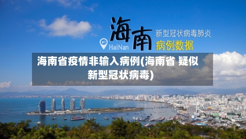 海南省疫情非输入病例(海南省 疑似新型冠状病毒)