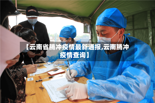 【云南省腾冲疫情最新通报,云南腾冲疫情查询】-第2张图片