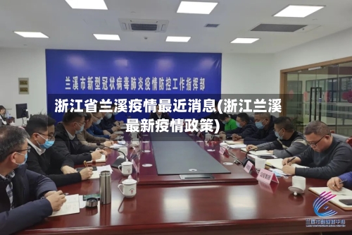 浙江省兰溪疫情最近消息(浙江兰溪最新疫情政策)