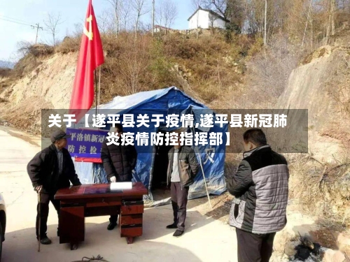 关于【遂平县关于疫情,遂平县新冠肺炎疫情防控指挥部】
