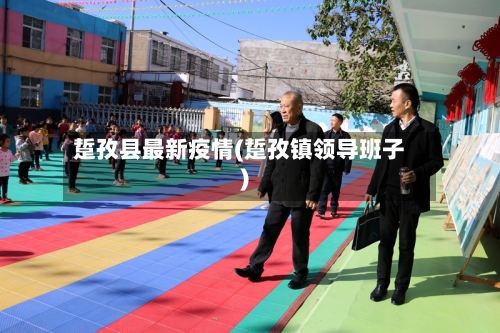 踅孜县最新疫情(踅孜镇领导班子)