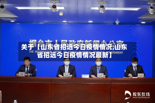 关于【山东省招远今日疫情情况,山东省招远今日疫情情况最新】