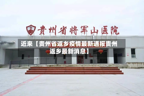 近来【贵州省返乡疫情最新通报贵州返乡最新消息】