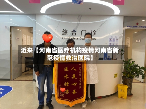 近来【河南省医疗机构疫情河南省新冠疫情救治医院】-第2张图片