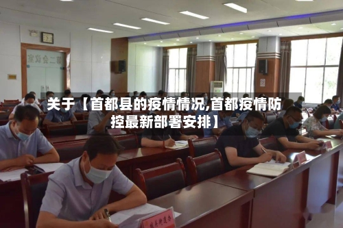 关于【首都县的疫情情况,首都疫情防控最新部署安排】