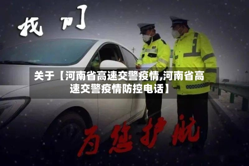 关于【河南省高速交警疫情,河南省高速交警疫情防控电话】