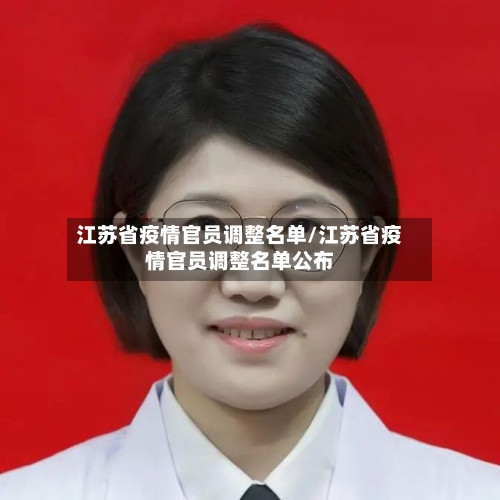 江苏省疫情官员调整名单/江苏省疫情官员调整名单公布