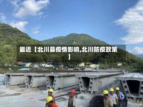 最近【北川县疫情影响,北川防疫政策】