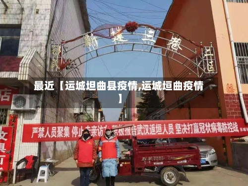 最近【运城坦曲县疫情,运城垣曲疫情】